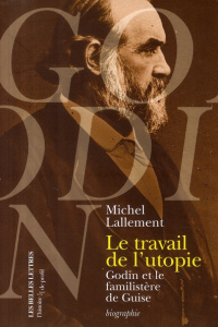 Le travail de l'utopie. Godin et le Familistère de Guise - Lallement Michel