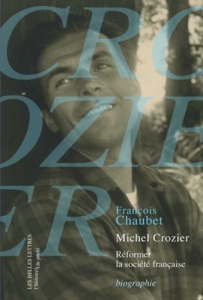 Michel Crozier. Réformer la société française - Chaubet François