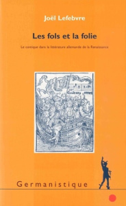 Les fols et la folie. Le comique dans la littérature allemande de la Renaissance - Lefebvre Joël