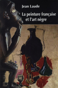 La peinture française et "l'art nègre" (1905-1914). Contribution à l'étude des sources du fauvisme e - Laude Jean