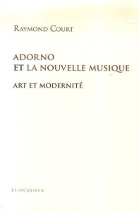 Adorno et la nouvelle musique. Art et modernité - Court Raymond