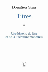 Titres. Une histoire de l'art et de la littérature modernes - Grau Donatien ; Moulène Jean-Luc
