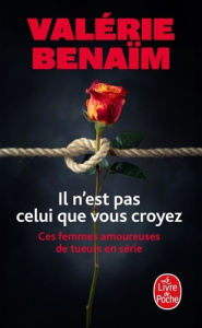 Il n'est pas celui que vous croyez. Ces femmes amoureuses de tueurs en série - Bénaïm Valérie