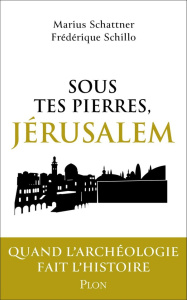 Sous tes pierres, Jérusalem. Quand l'archéologie fait l'histoire - Schattner Marius ; Schillo Frédériques