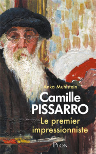 Camille Pissarro. Le premier impressionniste - Muhlstein Anka