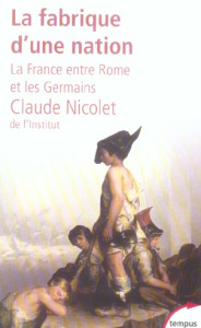 La fabrique d'une nation. La France entre Rome et les Germains - Nicolet Claude