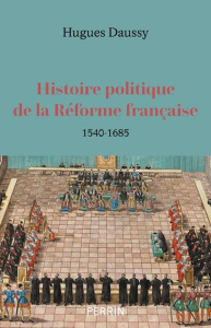 Histoire politique de la Réforme française, 1540-1685 - Daussy Hugues