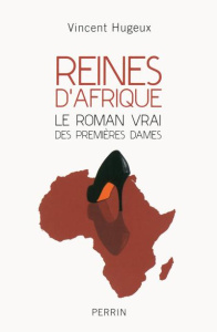 Reines d'Afrique. Le roman vrai des premières dames - Hugeux Vincent