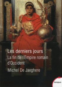 Les derniers jours. La fin de l'Empire romain d'Occident - Jaeghere Michel de