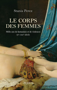 Le corps des femmes. Mille ans de fantasmes et de violences XIe - XXIe siècle - Perez Stanis