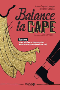 Balance ta cape. Journal d'une héroïne du quotidien qui ne veut plus courir (après sa vie) - Lesage Anne-Sophie ; Lesage Fanny ; Piroux Léna
