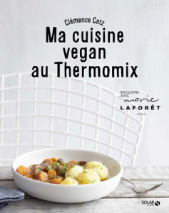 Ma cuisine vegan au Thermomix - Catz Clémence ; Laforêt Marie