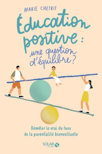 Education positive : une question d'équilibre ? Démêler le vrai du faux de la parentalité bienveilla - Chetrit Marie