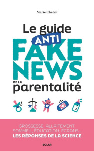 Le guide anti fake news de la parentalité. Grossesse, allaitement, sommeil, éducation, écrans... les - Chetrit Marie