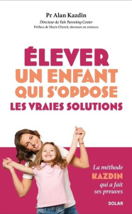 Elever un enfant qui s'oppose. Les vraies solutions - Kazdin Alan ; Chetrit Marie ; Billaut Delphine