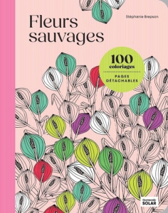 100 coloriages : Fleurs sauvages - Pages détachables - Brepson Stéphanie