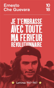 Je t'embrasse avec toute ma ferveur révolutionnaire. Lettres 1947-1967 - Che Guevara Ernesto ; Ariet Garcia Maria del Carme