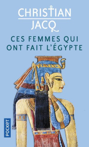 Ces femmes qui ont fait l'Egypte. D'Isis à Cléopâtre - Jacq Christian