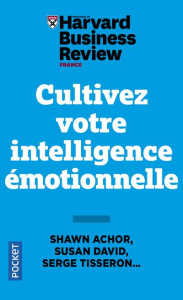 Cultivez votre intelligence émotionnelle. Mindfulness, Bonheur, Empathie, Résilience - HARVARD BUSINESS REV