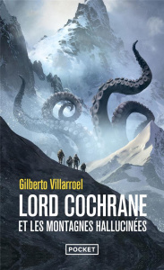 Lord Cochrane et les montagnes hallucinées - Villarroel Gilberto ; Fuentealba Jacques