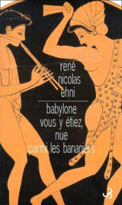 Babylone vous y étiez, nue parmi les bananiers - Ehni René-Nicolas
