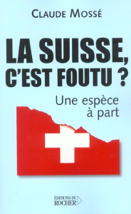 La Suisse, c'est foutu ? Une espèce à part - Mossé Claude ; Pallanchard Nicole