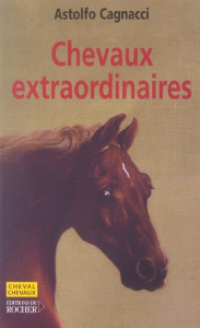 Chevaux extraordinaires. Mieux que des champions, ce sont de véritables héros - Cagnacci Astolfo