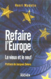 Refaire l'Europe. Le vieux et le neuf - Madelin Henri ; Delors Jacques