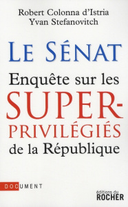 Le Sénat. Enquête sur les superprivilégiés de la République - Colonna d'Istria Robert ; Stefanovitch Yvan