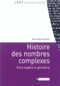 Histoire des nombres complexes. Entre algèbre et géométrie - Flament Dominique
