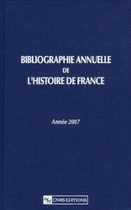 Bibliographie annuelle de l'Histoire de France. Du cinquième siècle à 1958, Edition 2007 - Durand Virginie ; Ghiati Claude ; Havelange Isabel