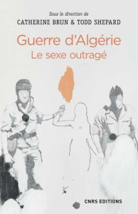 Guerre d'Algérie. Le sexe outragé - Brun Catherine ; Shepard Todd