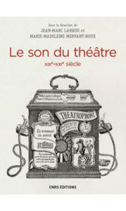 Le son du théâtre (XIXe-XXIe siècle). Histoire intermédiale d'un lieu d'écoute moderne - Larrue Jean-Marc ; Mervant-Roux Marie-Madeleine