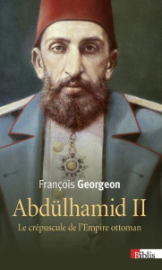 Abdülhamid II (1876-1909). Le crépuscule de l'Empire ottoman - Georgeon François