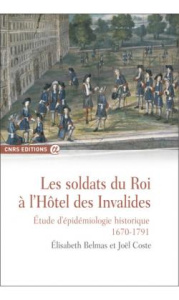 Les soldats du roi à l'Hôtel des Invalides. Etude d'épidémiologie historique (1670-1791) - Belmas Elisabeth ; Coste Joël ; Bercé Yves-Marie