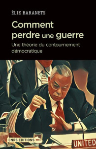 Comment perdre une guerre. Une théorie du contournement démocratique - Baranets Elie ; Battistella Dario