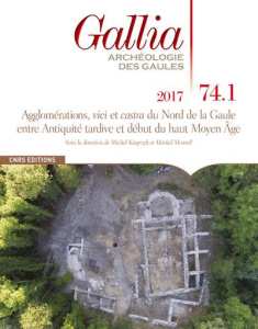 Gallia N° 74-1, 2017 : Agglomérations, vici et castra du Nord de la Gaule entre Antiquité tardive et - Kasprzyk Michel ; Monteil Martial
