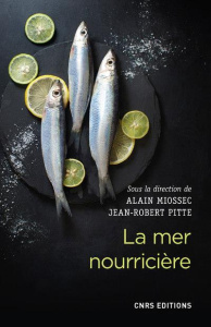 La mer nourricière : un défi millénaire. Géographie gastronomique de la mer et gestion des ressource - Miossec Alain ; Pitte Jean-Robert