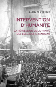 Intervention d'humanité. La répression de la traite des esclaves à Zanzibar, Années 1860-1900 - Cheriau Raphaël ; Nicolas Alexandre