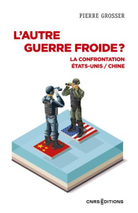 L'autre guerre froide ? La confrontation Etats-Unis / Chine - Grosser Pierre