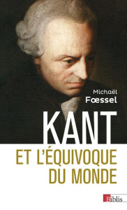 Kant et l'équivoque du monde - Foessel Michaël