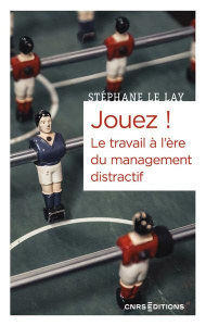 Jouez ! le travail à l'ère du management distractif - Stéphane Le Lay