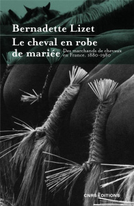 Le cheval en robe de mariée. Des marchands de chevaux en France 1880-1980 - Lizet Bernadette
