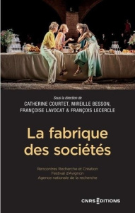 La fabrique des sociétés. Rencontres Recherche et Création du Festival d'Avignon - Courtet Catherine ; Besson Mireille ; Lavocat Fran