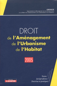 Droit de l'Aménagement, de l'Urbanisme et de l'Habitat. Edition 2005 - GROUPEMENT DE RECHER