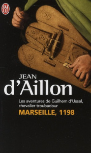 Les aventures de Guilhem d'Ussel, chevalier troubadour. Marseille, 1198 - Aillon Jean d'