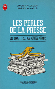 Les perles de la presse. Les gros titres des petites affaires - Callegari Giulio ; Gingold Adrien