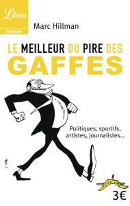 Le meilleur du pire des gaffes. Politiques, sportifs, artistes, journalistes... - Hillman Marc