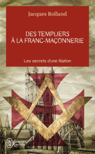 Des Templiers à la franc-maçonnerie. Les secrets d'une filiation - Rolland Jacques