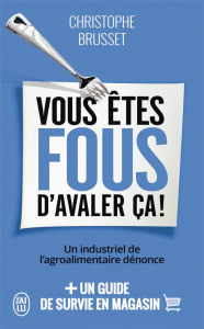 Vous êtes fous d'avaler ça ! Un industriel de l'agroalimentaire dénonce - Brusset Christophe